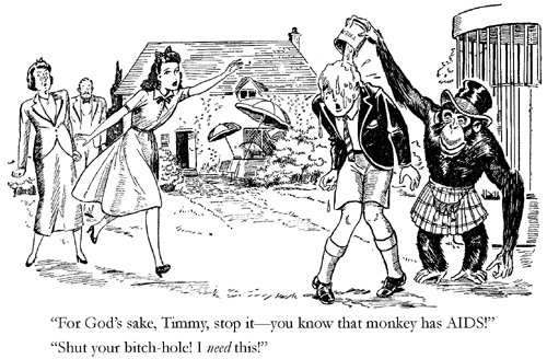 'For God's sake, Timmy, stop it -- you know that monkey has AIDS!' 'Shut your bitch-hole -- I need this!'