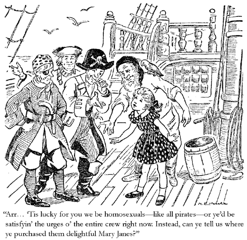 'Arr... 'tis lucky for you we be homosexuals -- like all pirates -- or ye'd be satisfyin' the urges o' the entire crew right now. Instead, can ye tell us where ye purchased them delightful Mary Janes?'