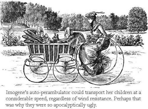 Imogene’s auto-perambulator could transport her children at considerable speed, regardless of wind resistance. Perhaps that was why they were so apocalyptically ugly.