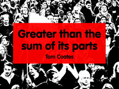 Greater than the sum of its parts - Tom Coats