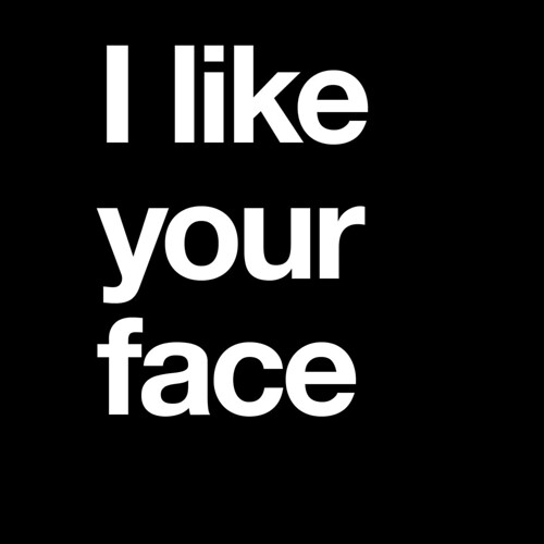 I like your face